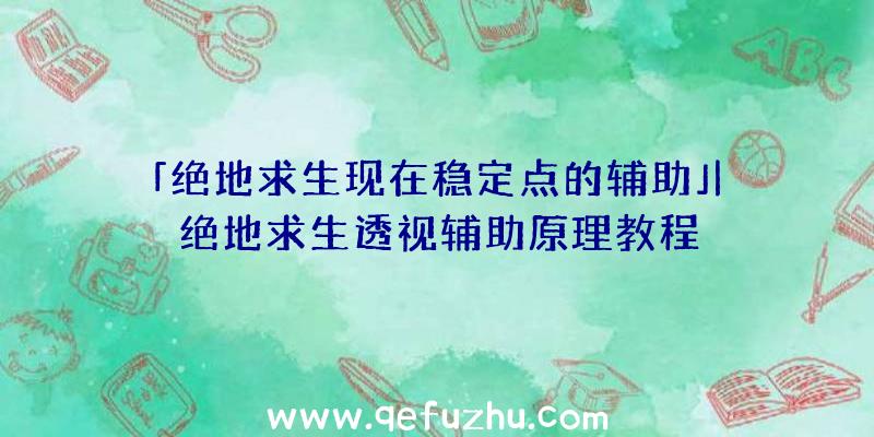 「绝地求生现在稳定点的辅助」|绝地求生透视辅助原理教程